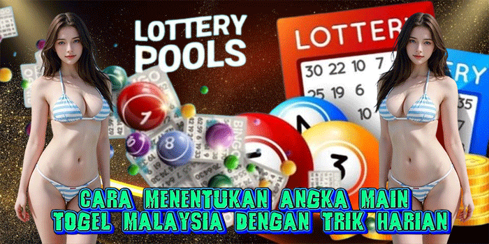 Cara Menentukan Angka Main Togel Malaysia Dengan Trik Harian